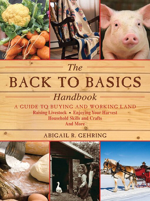 Title details for The Back to Basics Handbook: a Guide to Buying and Working Land, Raising Livestock, Enjoying Your Harvest, Household Skills and Crafts, and More by Abigail Gehring - Available